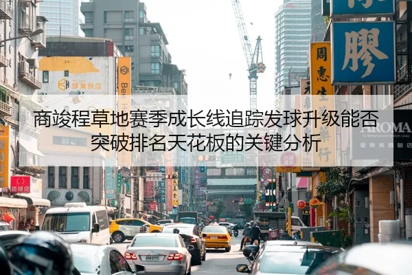 商竣程草地赛季成长线追踪发球升级能否突破排名天花板的关键分析