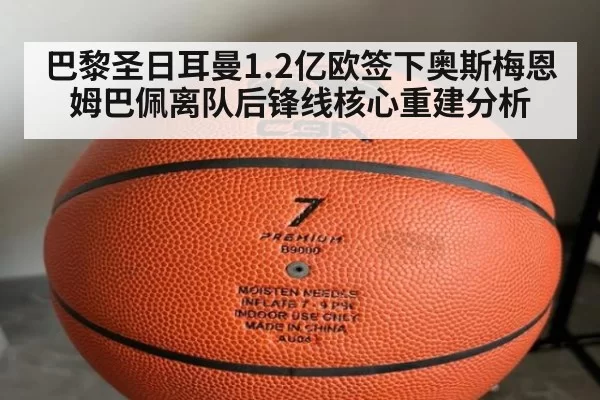 巴黎圣日耳曼1.2亿欧签下奥斯梅恩 姆巴佩离队后锋线核心重建分析