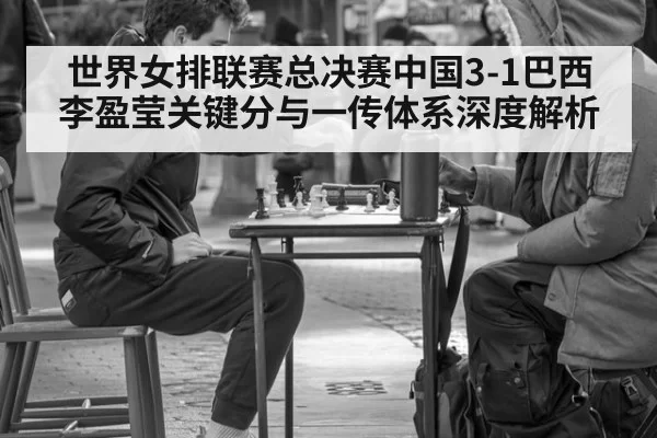 世界女排联赛总决赛中国3-1巴西 李盈莹关键分与一传体系深度解析