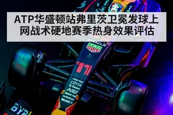 ATP华盛顿站弗里茨卫冕发球上网战术硬地赛季热身效果评估